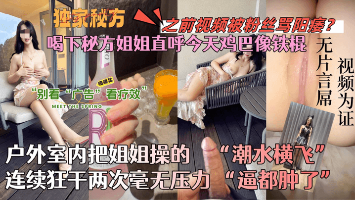 【会喷水的亲姐姐】喝下秘方姐姐直呼今天鸡巴像铁棍！户外室内把姐姐操的潮水横飞，连续狂干两次毫无压力！逼都肿了！