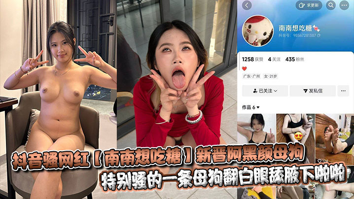 抖音骚网红【南南想吃糖】新晋阿黑颜母狗特别骚的一条母狗翻白眼舔腋下啪啪